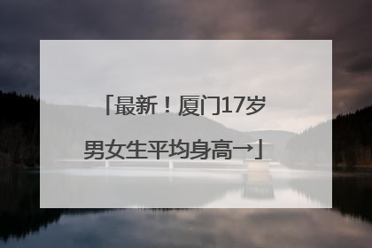 最新！厦门17岁男女生平均身高→